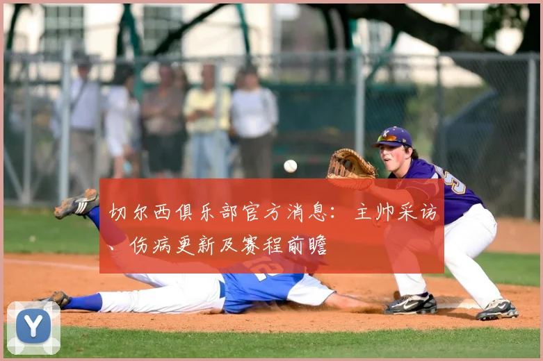 切尔西俱乐部官方消息：主帅采访、伤病更新及赛程前瞻