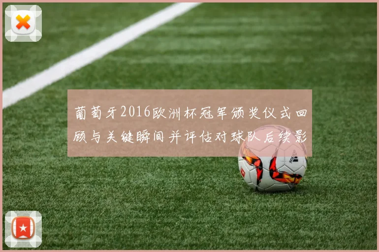 葡萄牙2016欧洲杯冠军颁奖仪式回顾与关键瞬间并评估对球队后续影响